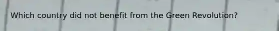 Which country did not benefit from the Green Revolution?