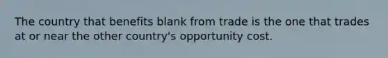 The country that benefits blank from trade is the one that trades at or near the other country's opportunity cost.