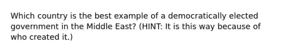 Which country is the best example of a democratically elected government in the Middle East? (HINT: It is this way because of who created it.)