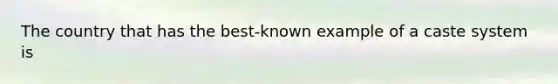 The country that has the best-known example of a caste system is