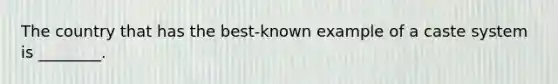 The country that has the best-known example of a caste system is ________.