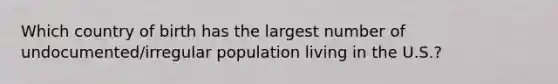 Which country of birth has the largest number of undocumented/irregular population living in the U.S.?