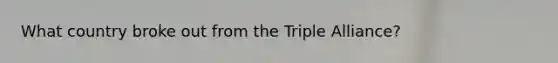 What country broke out from the Triple Alliance?