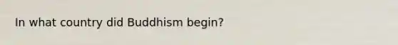 In what country did Buddhism begin?