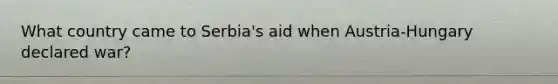 What country came to Serbia's aid when Austria-Hungary declared war?