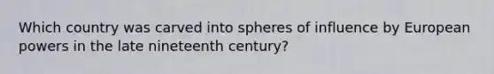 Which country was carved into spheres of influence by European powers in the late nineteenth century?