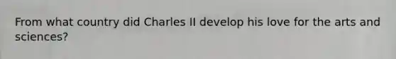 From what country did Charles II develop his love for the arts and sciences?