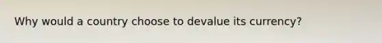 Why would a country choose to devalue its currency?