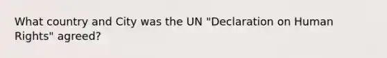 What country and City was the UN "Declaration on Human Rights" agreed?