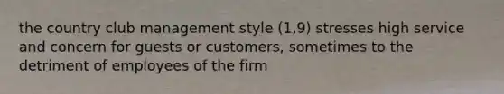 the country club management style (1,9) stresses high service and concern for guests or customers, sometimes to the detriment of employees of the firm