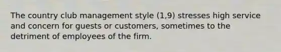 The country club management style (1,9) stresses high service and concern for guests or customers, sometimes to the detriment of employees of the firm.