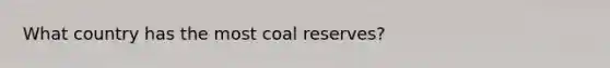 What country has the most coal reserves?