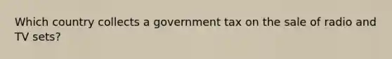 Which country collects a government tax on the sale of radio and TV sets?