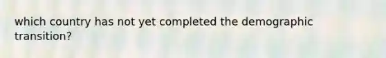 which country has not yet completed the demographic transition?