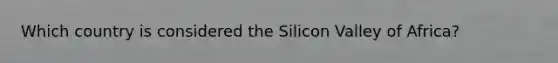 Which country is considered the Silicon Valley of Africa?