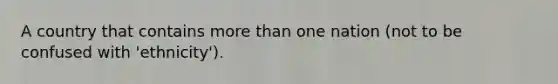A country that contains more than one nation (not to be confused with 'ethnicity').
