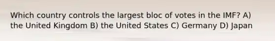 Which country controls the largest bloc of votes in the IMF? A) the United Kingdom B) the United States C) Germany D) Japan