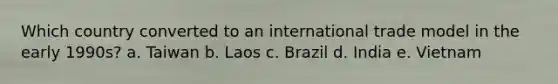 Which country converted to an international trade model in the early 1990s? a. Taiwan b. Laos c. Brazil d. India e. Vietnam