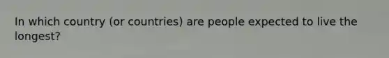 In which country (or countries) are people expected to live the longest?