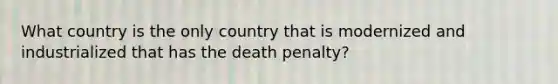 What country is the only country that is modernized and industrialized that has the death penalty?