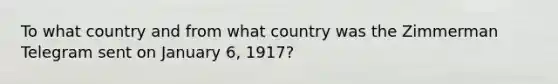 To what country and from what country was the Zimmerman Telegram sent on January 6, 1917?