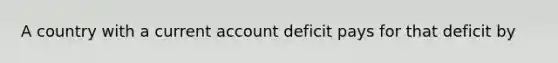 A country with a current account deficit pays for that deficit by