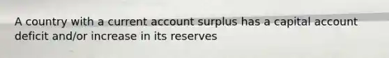 A country with a current account surplus has a capital account deficit and/or increase in its reserves