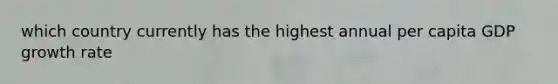 which country currently has the highest annual per capita GDP growth rate