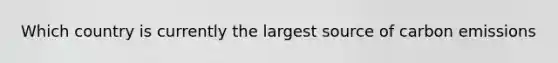 Which country is currently the largest source of carbon emissions