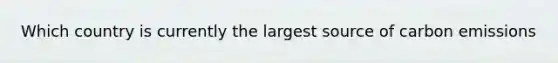 Which country is currently the largest source of carbon emissions