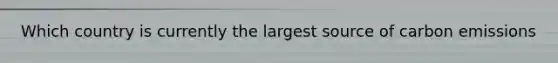 Which country is currently the largest source of carbon emissions