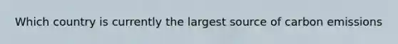 Which country is currently the largest source of carbon emissions