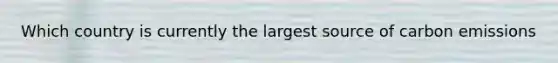 Which country is currently the largest source of carbon emissions