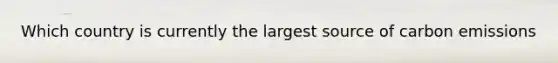 Which country is currently the largest source of carbon emissions