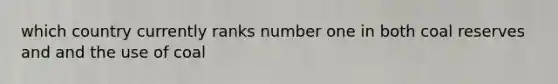 which country currently ranks number one in both coal reserves and and the use of coal
