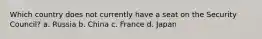 Which country does not currently have a seat on the Security Council? a. Russia b. China c. France d. Japan