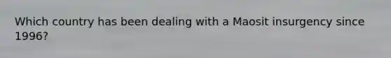 Which country has been dealing with a Maosit insurgency since 1996?