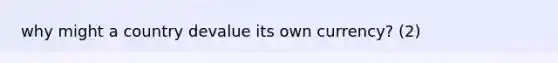 why might a country devalue its own currency? (2)