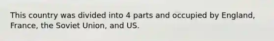 This country was divided into 4 parts and occupied by England, France, the Soviet Union, and US.