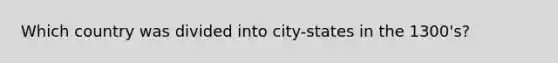 Which country was divided into city-states in the 1300's?