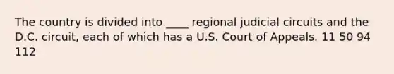 The country is divided into ____ regional judicial circuits and the D.C. circuit, each of which has a U.S. Court of Appeals. 11 50 94 112