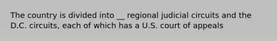 The country is divided into __ regional judicial circuits and the D.C. circuits, each of which has a U.S. court of appeals