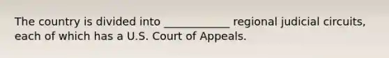 The country is divided into ____________ regional judicial circuits, each of which has a U.S. Court of Appeals.