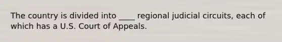 The country is divided into ____ regional judicial circuits, each of which has a U.S. Court of Appeals.