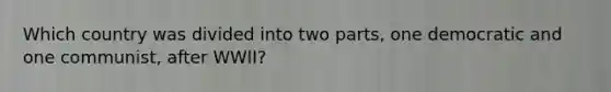 Which country was divided into two parts, one democratic and one communist, after WWII?