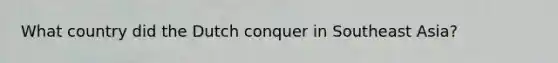 What country did the Dutch conquer in Southeast Asia?