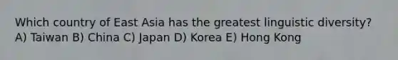 Which country of East Asia has the greatest linguistic diversity? A) Taiwan B) China C) Japan D) Korea E) Hong Kong