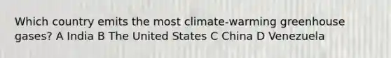 Which country emits the most climate-warming greenhouse gases? A India B The United States C China D Venezuela