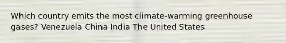 Which country emits the most climate-warming greenhouse gases? Venezuela China India The United States