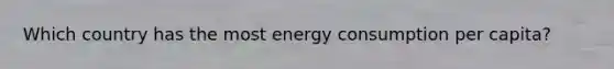 Which country has the most <a href='https://www.questionai.com/knowledge/kjFTkoMJUK-energy-consumption' class='anchor-knowledge'>energy consumption</a> per capita?